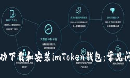 如何成功下载和安装imToken钱包：常见问题解答