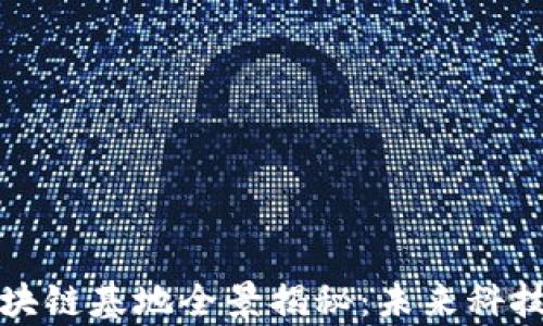 
广州南沙区块链基地全景揭秘：未来科技的前沿阵地