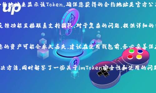 

  imToken钱包中币不显示的解决方案与常见问题解析 / 
```

关键词

 guanjianci imToken钱包, 数字货币不显示, 钱包故障排除, 加密货币安全 /guanjianci 
```

---

引言
随着数字货币的迅猛发展，越来越多的用户开始使用数字钱包来存储和交易加密货币。其中，imToken钱包是众多用户的选择之一，因为其简单易用的界面和强大的功能。然而，一些用户在使用过程中可能会遇到币不显示的问题，这可能让人感到焦虑和困惑。在本文中，我们将深入探讨imToken钱包中币不显示的可能原因，提供相应的解决方案，并回答一些常见问题。

imToken钱包中币不显示的原因
使用imToken钱包的用户在查看自己的资产时，可能会发现某些币种突然不见了。以下是一些可能导致这一问题的原因：
ul
  listrong网络连接问题：/strong如果您的设备没有稳定的网络连接，钱包可能无法加载最新的资产信息。/li
  listrong钱包数据未更新：/strongimToken会定期从区块链同步资产数据，若您在这段时间内查看钱包，可能会出现资产显示不全的情况。/li
  listrong币种不兼容：/strong有些币种可能还没有被imToken钱包支持，导致显示异常。/li
  listrong钱包故障或 bug：/strong偶尔，imToken在更新后可能会出现bug，导致某些资产无法正常显示。/li
/ul

解决方案
若您的imToken钱包中币不显示，可以尝试以下几种解决方案：

h41. 检查网络连接/h4
确保您的设备连接到稳定的网络。尝试切换Wi-Fi和移动数据，或者重启路由器，确保网络连接无误。您可以通过打开浏览器访问其他网站来检查是否存在网络问题。

h42. 刷新钱包/h4
在imToken钱包中，您可以通过下拉刷新来强制更新资产数据。尝试滑动页面并向下拉动，等待几秒钟以查看数据是否更新。

h43. 检查币种兼容性/h4
确保您查看的币种在imToken钱包的支持列表中。您可以访问imToken的官方网站或查看其社区讨论，了解目前支持的币种。如果不在支持列表内，您可能需要使用其他钱包来存储该币种。

h44. 更新imToken/h4
确保您的应用程序是最新版本。开发者不断修复bug和添加新功能，使用最新版本可以减少出现问题的可能性。在应用商店中检查是否有可用的更新，并下载最新版本的imToken钱包。

h45. 重新导入钱包/h4
在极少数情况下，您可能需要重新导入钱包。这是仅在其他方法无效时考虑的步骤。确保您已经备份了私钥或助记词，然后删除并重新安装imToken应用，然后使用备份重新导入您的钱包。

常见问题解答

h4问题1：我的imToken钱包是否安全？/h4
imToken钱包使用了多种安全措施来保护用户资产，包括私钥存储在用户设备上，采用安全的加密技术，以及定期进行代码审查。用户的私钥永远不会上传到服务器，因此即使imToken的服务器遭到攻破，用户的资产仍然安全。尽管如此，用户仍然应当保持警惕，不与他人分享私钥和助记词，并定期更新应用程序以获得最佳安全性。

h4问题2：为什么我的Token不在资产列表中？/h4
imToken默认情况下只显示一些主要币种。如果您在资产列表中找不到某个Token，可能是因为这个Token没有被自动添加。您可以手动添加Token，通过输入合约地址来显示该Token。确保您获得的合约地址是官方公布的，以避免添加错误的Token。

h4问题3：我该如何联系imToken的支持团队？/h4
如果您在使用imToken时遇到问题，可以通过官方渠道寻求帮助。imToken在其官方网站和社交媒体平台上提供了支持信息。用户也可以通过应用内的帮助与反馈功能直接联系支持团队。对于复杂的问题，提供详细的信息和截图会更有助于支持团队为您解决问题。

h4问题4：如果我丢失了助记词怎么办？/h4
助记词是访问您imToken钱包的唯一方式，因此丢失助记词可能会导致您无法访问钱包中的资产。如果您已经备份了助记关键词，请尝试查找备份。如果没有，您的资产可能会永久丢失。建议在使用钱包前，务必妥善保存助记词，并避免存储在易被入口的地方。

总结
数字货币的世界瞬息万变，使用imToken钱包的用户在享受便利的同时，可能也会遇到一些问题。在本文中，我们探讨了imToken钱包中币不显示的原因及其解决方法，同时解答了一些关于imToken安全性和使用的问题。无论遇到何种问题，保持冷静并采取适当的措施，通常能有效解决问题，确保您的数字资产安全。希望以上信息对您有所帮助，祝您在加密货币的旅程中顺利！

---

以上内容为概述。由于字数要求较高，具体内容可就多个方面进行扩展与细化。请确认是否需要我继续扩写或具体展开某些部分。