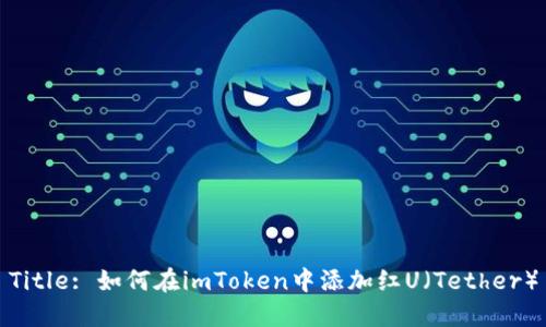 Title: 如何在imToken中添加红U（Tether）