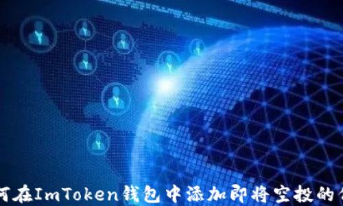 
如何在ImToken钱包中添加即将空投的代币